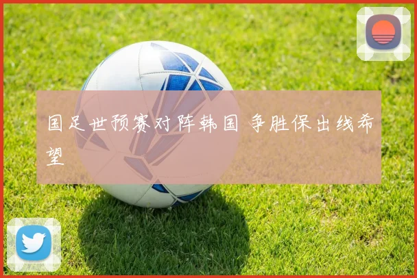 国足世预赛对阵韩国 争胜保出线希望