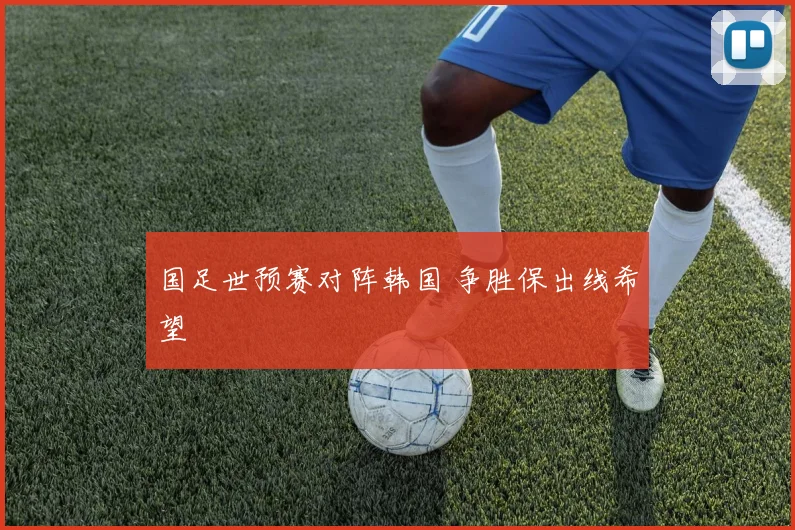国足世预赛对阵韩国 争胜保出线希望