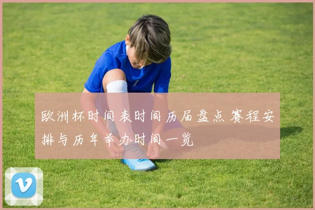 欧洲杯时间表时间历届盘点 赛程安排与历年举办时间一览