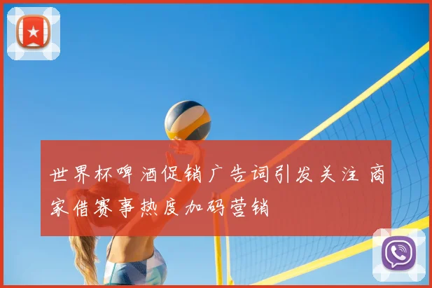 世界杯啤酒促销广告词引发关注 商家借赛事热度加码营销