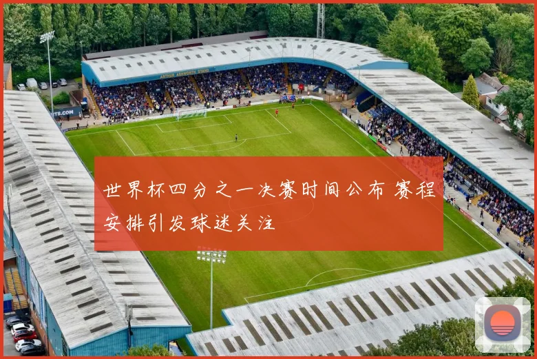 世界杯四分之一决赛时间公布 赛程安排引发球迷关注