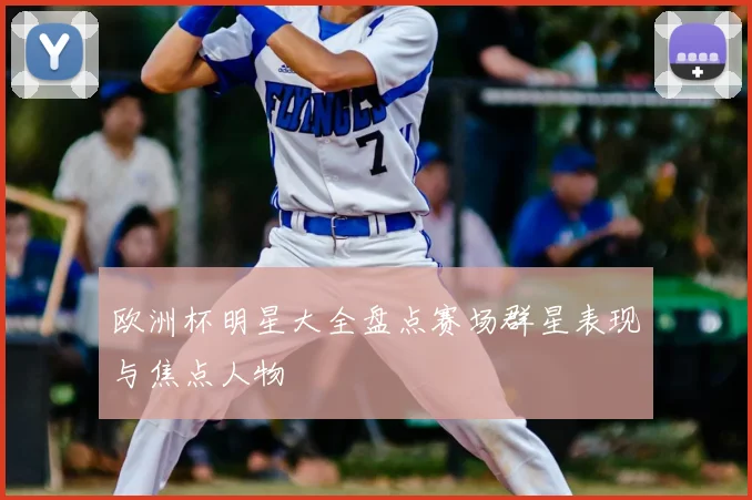 欧洲杯明星大全盘点赛场群星表现与焦点人物