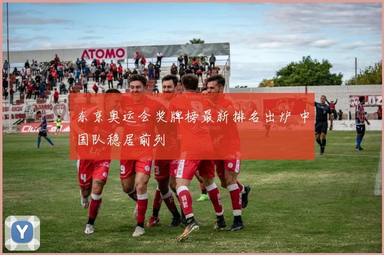 东京奥运会奖牌榜最新排名出炉 中国队稳居前列