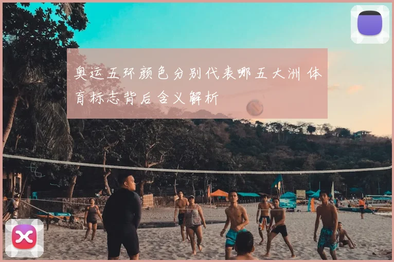 奥运五环颜色分别代表哪五大洲 体育标志背后含义解析