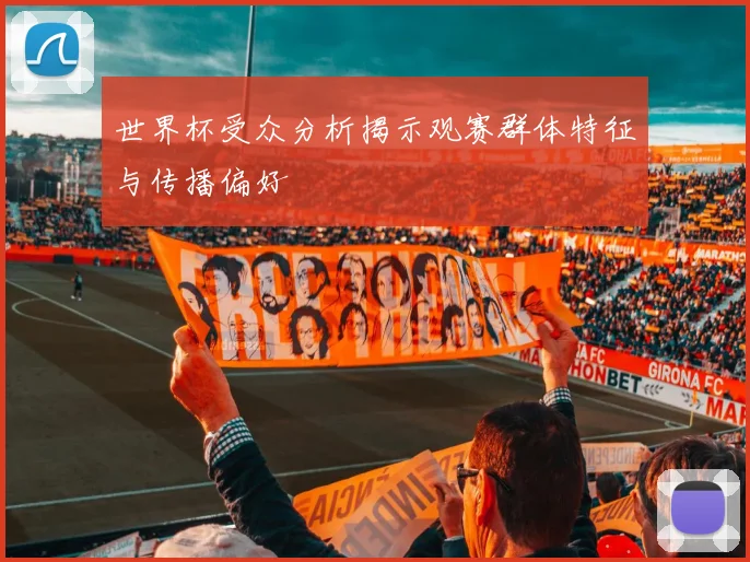 世界杯受众分析揭示观赛群体特征与传播偏好