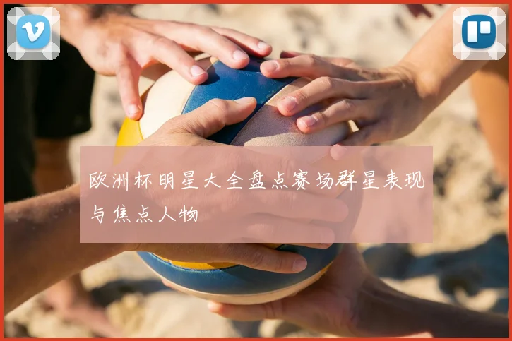 欧洲杯明星大全盘点赛场群星表现与焦点人物