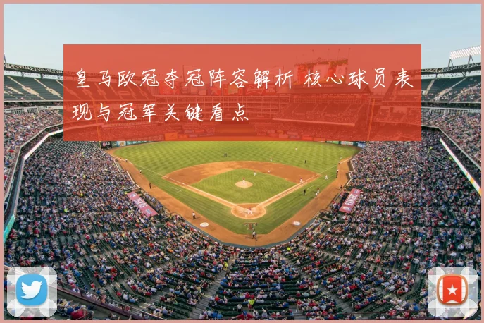 皇马欧冠夺冠阵容解析 核心球员表现与冠军关键看点